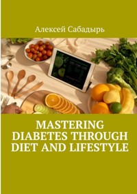 Mastering diabetes through diet and lifestyle - Алексей Сабадырь - ebook