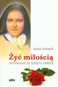 Żyć miłością Spotkanie ze świętąTeresą - Anton Schmid - książka