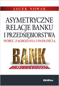 Asymetryczne relacje banku i przedsiębiorstwa wobec zagrożenia upadłością - Jacek Nowak - książka