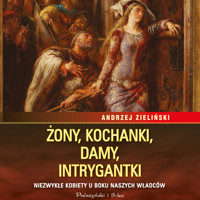 Żony, kochanki, damy, intrygantki. Niezwykłe kobiety u boku naszych władców - Andrzej Zieliński - ebook + audiobook