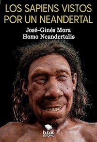 Los sapiens vistos por un neandertal - José Ginés Mora Ruiz - ebook