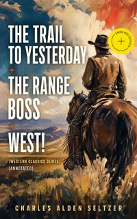 THE TRAIL TO YESTERDAY + THE RANGE BOSS + WEST! (Western Classics Series) (Annotated) - Charles Alden Seltzer - ebook