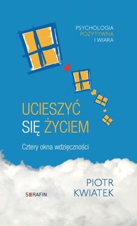 Ucieszyć się życiem , cztery okna wdzięczności - Piotr Kwiatek - ebook