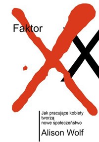 Faktor XX. Jak pracujące kobiety tworzą nowe społeczeństwo - Alison Wolf - książka