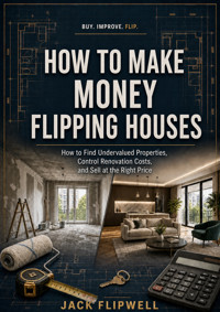 How to Make Money Flipping Houses - How to Find Undervalued Properties, Control Renovation Costs, and Sell at the Right Price - JACK FLIPWELL - ebook