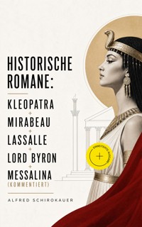 Historische Romane: Kleopatra + Mirabeau + Lassalle + Lord Byron + Messalina (Kommentiert) - Alfred Schirokauer - ebook