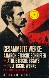 Gesammelte Werke: Anarchistische Schriften + Atheistische Essays + Politische Werke (Kommentiert) - Johann Most - ebook