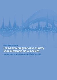 Leksykalno-pragmatyczne aspekty komunikowania się w mediach - Szlachta Agnieszka - książka