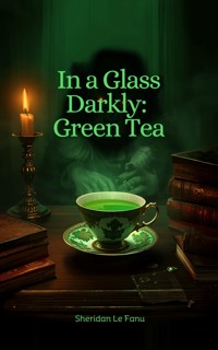 In a Glass Darkly - Green Tea - J. Sheridan le Fanu - ebook