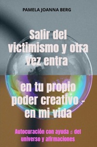 Salir del victimismo y otra vez entra en tu propio poder creativo - en mi vida - Pamela Joanna Berg - ebook