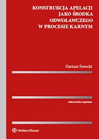 Konstrukcja apelacji jako środka odwoławczego w procesie karnym - Dariusz Świecki - książka