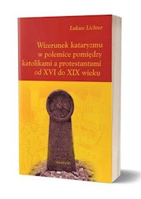 Wizerunek kataryzmu w polemice pomiędzy katolikami a protestantami od XVI do XIX wieku - Lichter Łukasz - książka