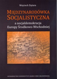 Międzynarodówka Socjalistyczna a socjaldemokracja Europy Środkowo-Wschodniej - Ziętara Wojciech - książka