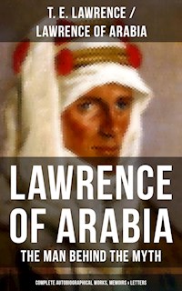 Lawrence of Arabia: The Man Behind the Myth (Complete Autobiographical Works, Memoirs & Letters) - T. E. Lawrence - ebook