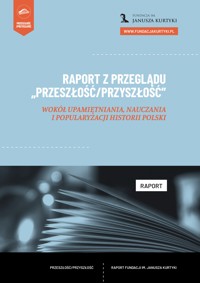 Raport z Przeglądu „Przeszłość/Przyszłość”. Wokół upamiętniania, nauczania i popularyzacji historii Polski - Artur Goszczyński - darmowy ebook