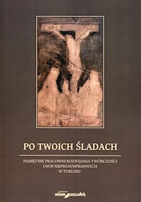 Po Twoich śladach Pamiętnik pracowni rozwijania twórczości osób niepełnosprawnych w Toruniu - Andrzej Wojciechowski - książka