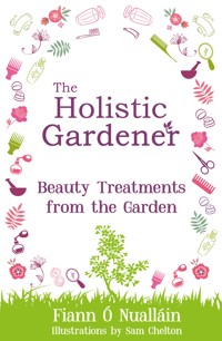 The Holistic Gardener: Beauty Treatments from the Garden - Fiann Ó Nualláin - ebook