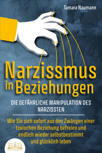 NARZISSMUS IN BEZIEHUNGEN - Die gefährliche Manipulation des Narzissten: Wie Sie sich sofort aus den Zwängen einer toxischen Beziehung befreien und endlich wieder selbstbestimmt und glücklich leben - Tamara Naumann - ebook