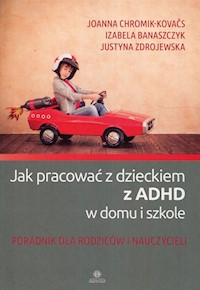 Jak pracować z dzieckiem z ADHD w domu i w szkole - Chromik-Kovaćs Joanna, Banaszczyk Izabela, Zdrojewska Justyna - książka