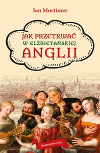 Jak przetrwać w elżbietańskiej Anglii - Ian Mortimer - książka
