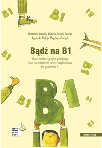 Bądź na B1. Zbiór zadań z języka polskiego oraz przykładowe testy certyfikatowe dla poziomu B1 - Świątek Magdalena, Madeja Agnieszka, Hajduk-Gawron Wioletta, Achtelik Aleksandra - książka