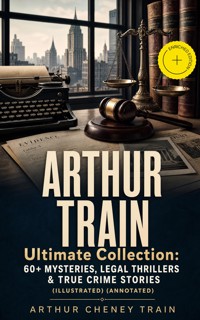 ARTHUR TRAIN Ultimate Collection: 60+ Mysteries, Legal Thrillers & True Crime Stories (Illustrated) (Annotated) - Arthur Cheney	Train - ebook