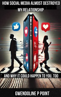 How Social Media Almost Destroyed My Relationship - and Why It Could Happen to You, Too - Gwendoline P. Point - ebook