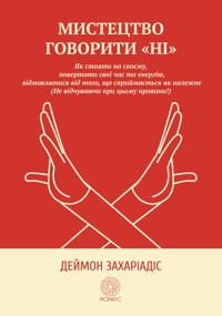 Мистецтво говорити "Ні". Як стояти на своєму, повертати час та енергію, відмовлятися від того, що сприймається як належне (Не відчуваючи при цьому провини!) - Деймон Захаріадіс - ebook