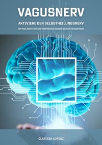 Vagusnerv - Aktiviere den Selbstheilungsnerv: Mit Yoga, Meditation und praktischen Übungen zu mehr Wohlbefinden - Clarissa Lorenz - ebook
