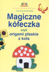 Magiczne kółeczka czyli origami płaskie z koła - Dorota Dziamska - książka