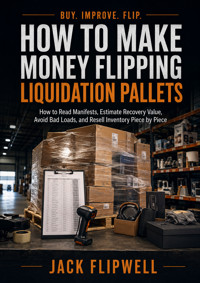 How to Make Money Flipping Liquidation Pallets - How to Read Manifests, Estimate Recovery Value, Avoid Bad Loads, and Resell Inventory Piece by Piece - JACK FLIPWELL - ebook