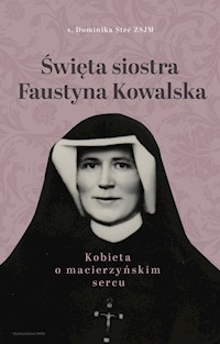 Święta siostra Faustyna Kowalska. Kobieta o macierzyńskim sercu -  s. Dominika Steć - ebook