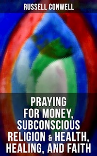 Praying for Money, Subconscious Religion & Health, Healing, and Faith - Russell Conwell - ebook