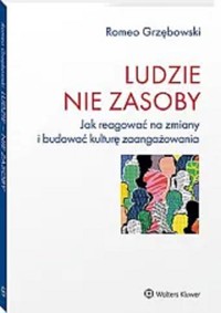Ludzie nie zasoby Jak reagować na zmiany i budować kulturę zaangażowania - Romeo Grzębowski - książka