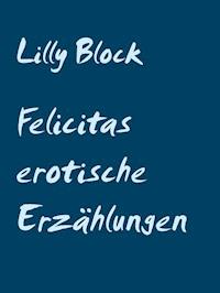 Felicitas erotische Erzählungen - Lilly Block - ebook