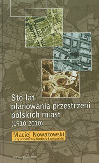 Sto lat planowania przestrzeni polskich miast (1910-2010) - Nowakowski Maciej, Bańkowska Barbara - książka