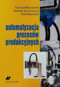 Automatyzacja procesów produkcyjnych - Mikulczyński Tadeusz, Samsonowicz Zdzisław, Więcławek Rafał - książka