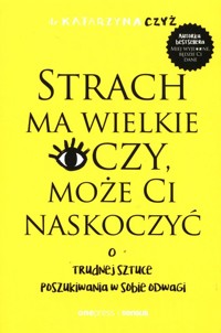 Strach ma wielkie oczy, może Ci naskoczyć. O trudnej sztuce poszukiwania w sobie odwagi - Czyż Katarzyna - książka
