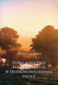 Flora agrocenoz dolin rzecznych w środkowowsch - Ługowska Maria - książka