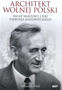 Architekt wolnej Polski. Świat wartości i idei Tadeusza Mazowieckiego - Aleksander Hall (red.) - książka