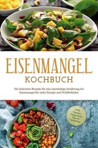 Eisenmangel Kochbuch: Die leckersten Rezepte für eine eisenhaltige Ernährung bei Eisenmangel für mehr Energie und Wohlbefinden - inkl. Suppen, Fingerfood, Dips & Getränken - Ann-Katrin Remmers - ebook