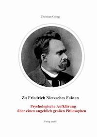 Zu Friedrich Nietzsches Fakten Psychologische Aufklärung über einen angeblich großen Philosophen - Christian Georg - ebook