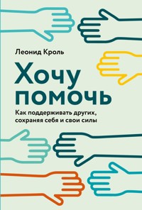 Хочу помочь: Как поддерживать других, сохраняя себя и свои силы - Леонид Кроль - ebook