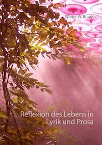 Reflexion des Lebens in Lyrik und Prosa - Walter W. Braun - ebook