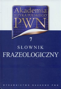 Akademia Języka Polskiego PWN Tom 7 Słownik frazeologiczny - Kubiak-Sokół Aleksandra, Sobol Elżbieta - książka