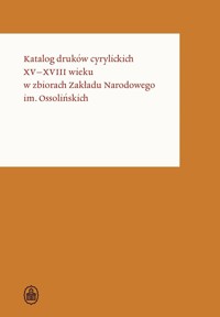 Katalog druków cyrylickich XV–XVIII wieku w zbiorach Zakładu Narodowego im. Ossolińskich  - zbiorowa praca - książka