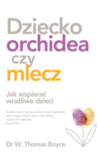 Dziecko orchidea czy mlecz. Jak wspierać wrażliwe dzieci - W. Thomas Boyce - ebook + książka