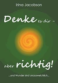 Denke es Dir - aber richtig! - Irina Jacobson - ebook