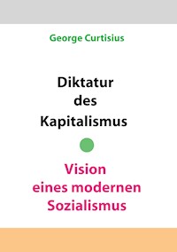 Diktatur des Kapitalismus - Vision eines modernen Sozialismus - George Curtisius - ebook