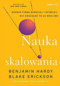 Nauka skalowania. Rozwiń firmę bardziej i szybciej, niż uważałeś to za możliwe - Blake Erickson, Benjamin Hardy - książka
